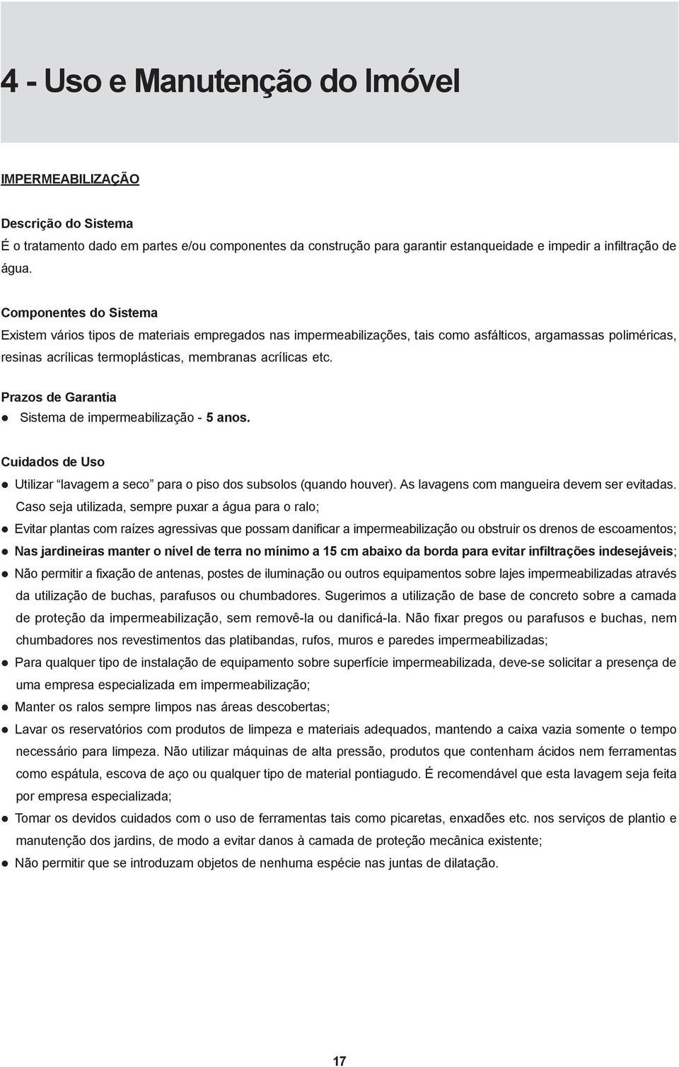 Prazos de Garantia Sistema de impermeabilização - 5 anos. Cuidados de Uso Utilizar lavagem a seco para o piso dos subsolos (quando houver). As lavagens com mangueira devem ser evitadas.