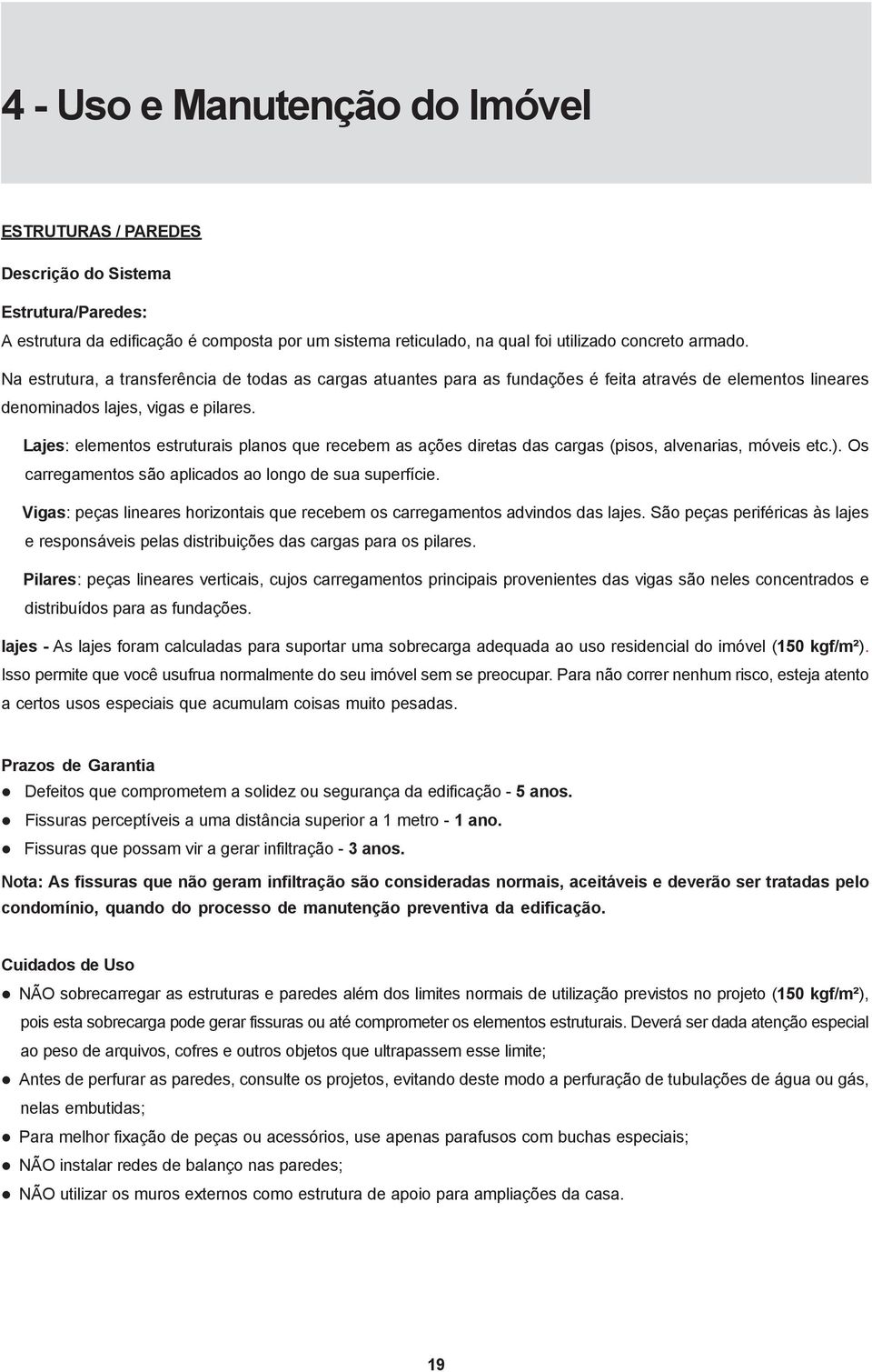 Lajes: elementos estruturais planos que recebem as ações diretas das cargas (pisos, alvenarias, móveis etc.). Os carregamentos são aplicados ao longo de sua superfície.