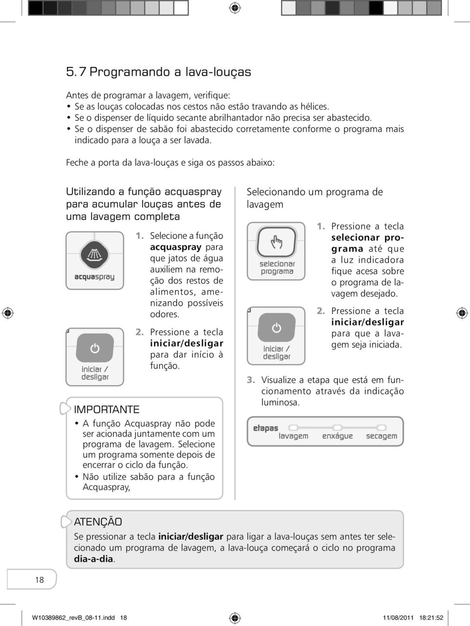 Feche a porta da lava-louças e siga os passos abaixo: Utilizando a função acquaspray para acumular louças antes de uma lavagem completa 1.