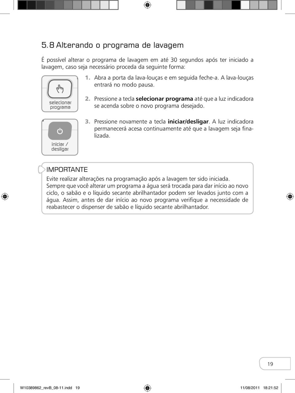 Pressione novamente a tecla iniciar/desligar. A luz indicadora permanecerá acesa continuamente até que a lavagem seja finalizada.