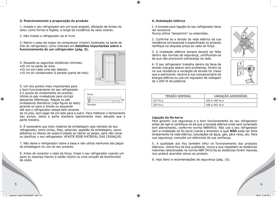 Retire o calço de isopor do compressor (motor) localizado na parte de trás do refrigerador, como indicado em Detalhes importantes sobre o 10 cm funcionamento de um refrigerador (pág. 3). 4.