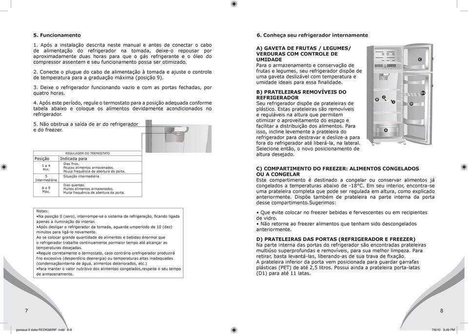 compressor assentem e seu funcionamento possa ser otimizado. 2. Conecte o plugue do cabo de alimentação à tomada e ajuste o controle de temperatura para a graduação máxima (posição 9). 3.