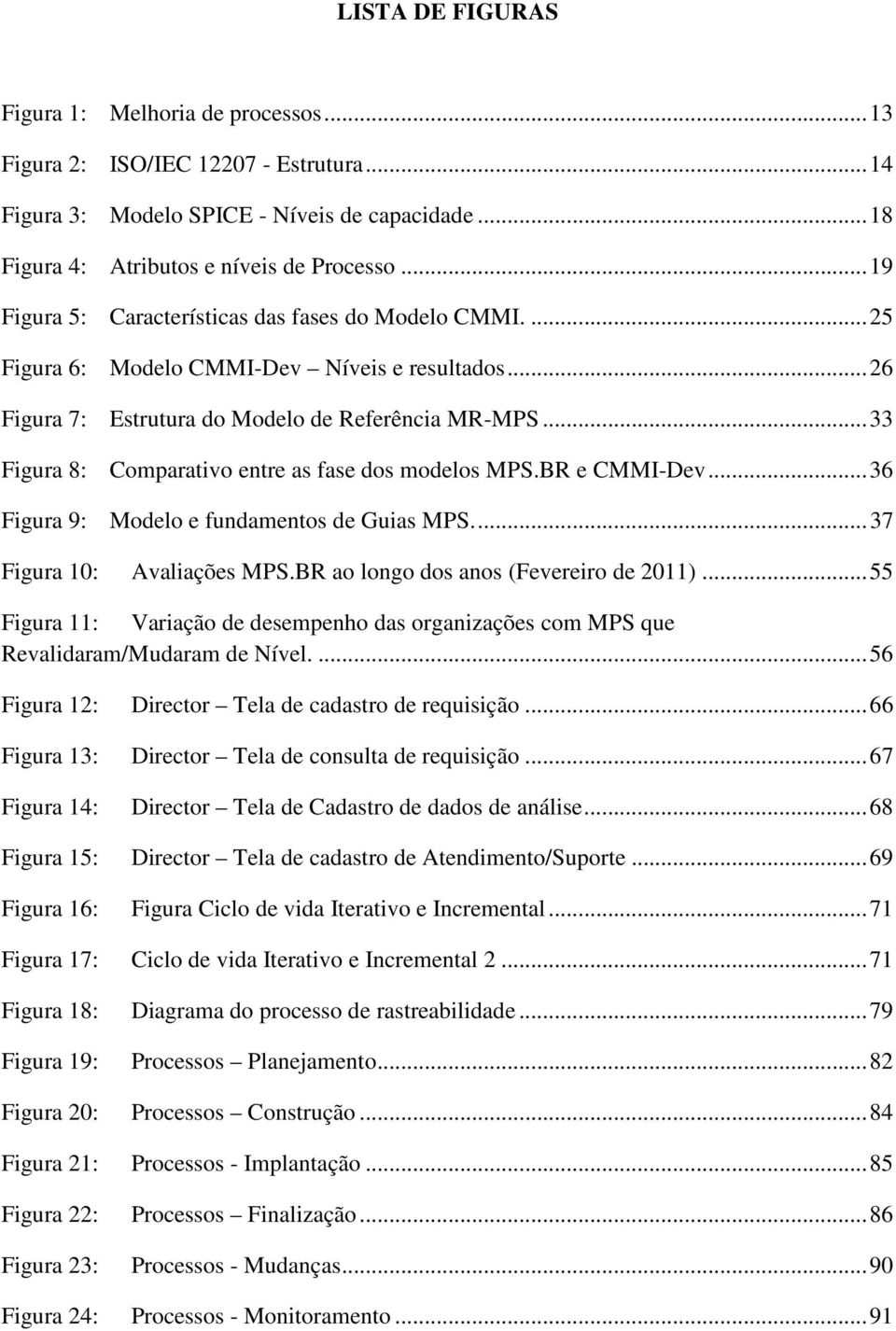 .. 33 Figura 8: Comparativo entre as fase dos modelos MPS.BR e CMMI-Dev... 36 Figura 9: Modelo e fundamentos de Guias MPS.... 37 Figura 10: Avaliações MPS.BR ao longo dos anos (Fevereiro de 2011).
