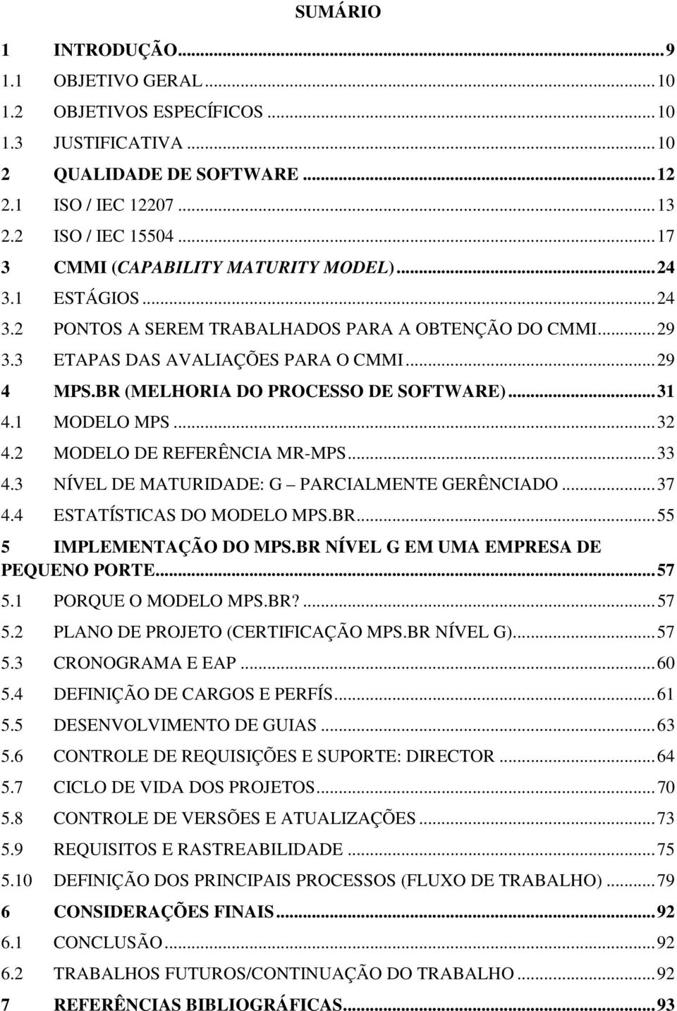 BR (MELHORIA DO PROCESSO DE SOFTWARE)... 31 4.1 MODELO MPS... 32 4.2 MODELO DE REFERÊNCIA MR-MPS... 33 4.3 NÍVEL DE MATURIDADE: G PARCIALMENTE GERÊNCIADO... 37 4.4 ESTATÍSTICAS DO MODELO MPS.BR... 55 5 IMPLEMENTAÇÃO DO MPS.