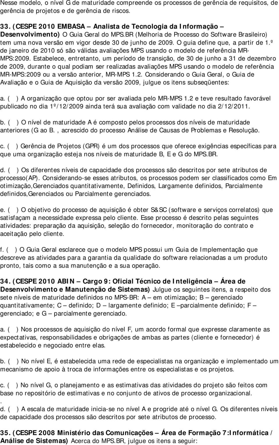 O guia define que, a partir de 1.º de janeiro de 2010 só são válidas avaliações MPS usando o modelo de referência MR- MPS:2009.