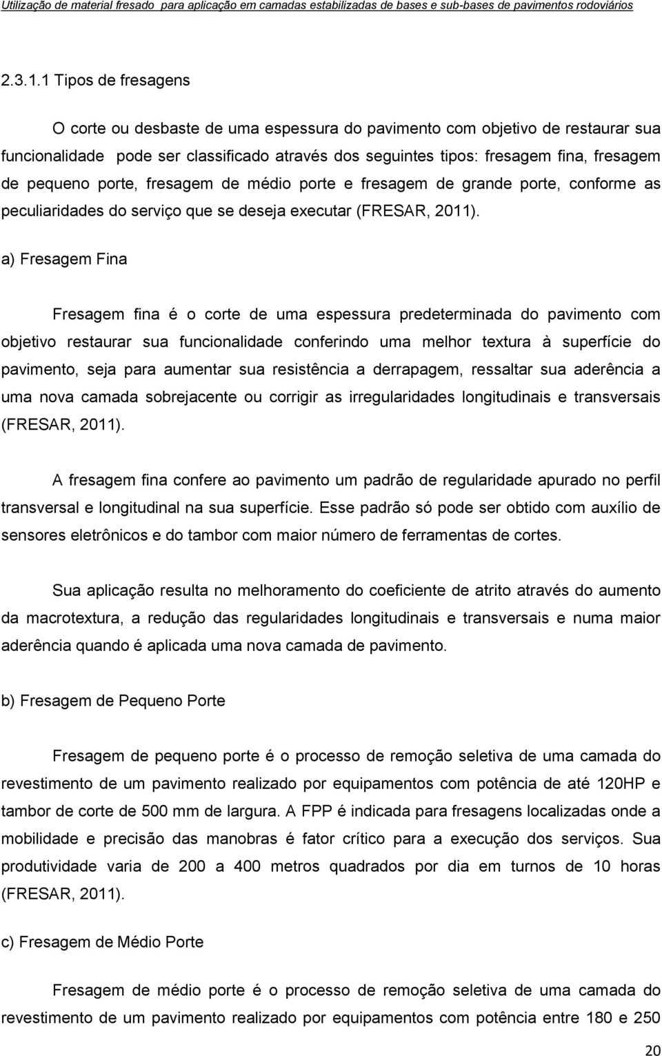 pequeno porte, fresagem de médio porte e fresagem de grande porte, conforme as peculiaridades do serviço que se deseja executar (FRESAR, 2011).