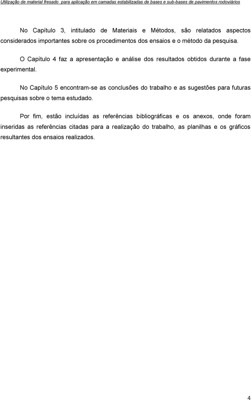 O Capítulo 4 faz a apresentação e análise dos resultados obtidos durante a fase No Capítulo 5 encontram-se as conclusões do trabalho e as