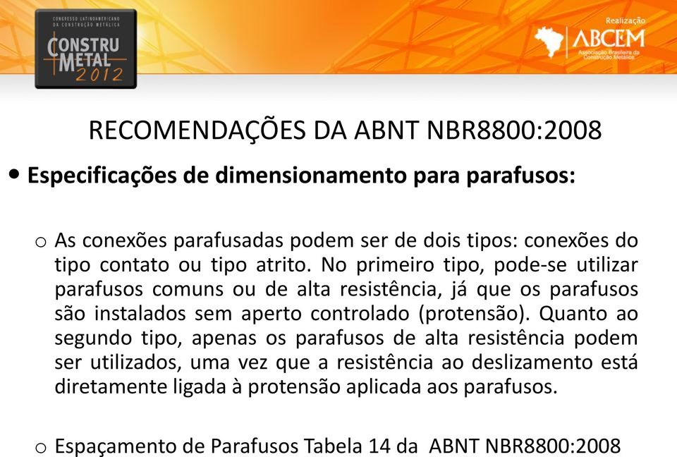 No primeiro tipo, pode-se utilizar parafusos comuns ou de alta resistência, já que os parafusos são instalados sem aperto controlado