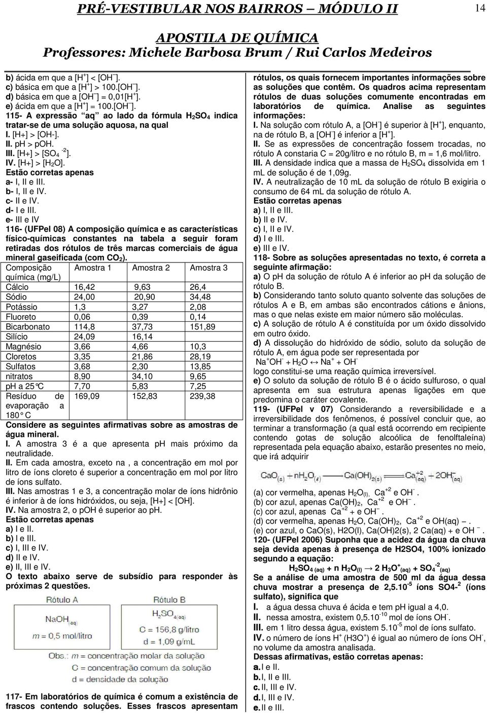 e- III e IV 116- (UFPel 08) A composição química e as características físico-químicas constantes na tabela a seguir foram retiradas dos rótulos de três marcas comerciais de água mineral gaseificada