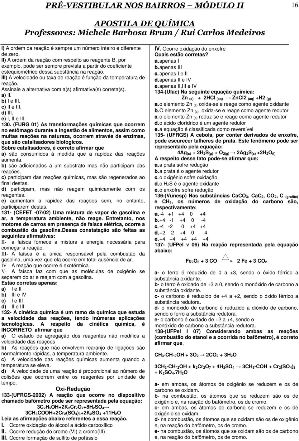 III) A velocidade ou taxa de reação é função da temperatura de reação. Assinale a alternativa com a(s) afirmativa(s) correta(s). a) II. b) I e III. c) II e III. d) III. e) I, II e III. 130.