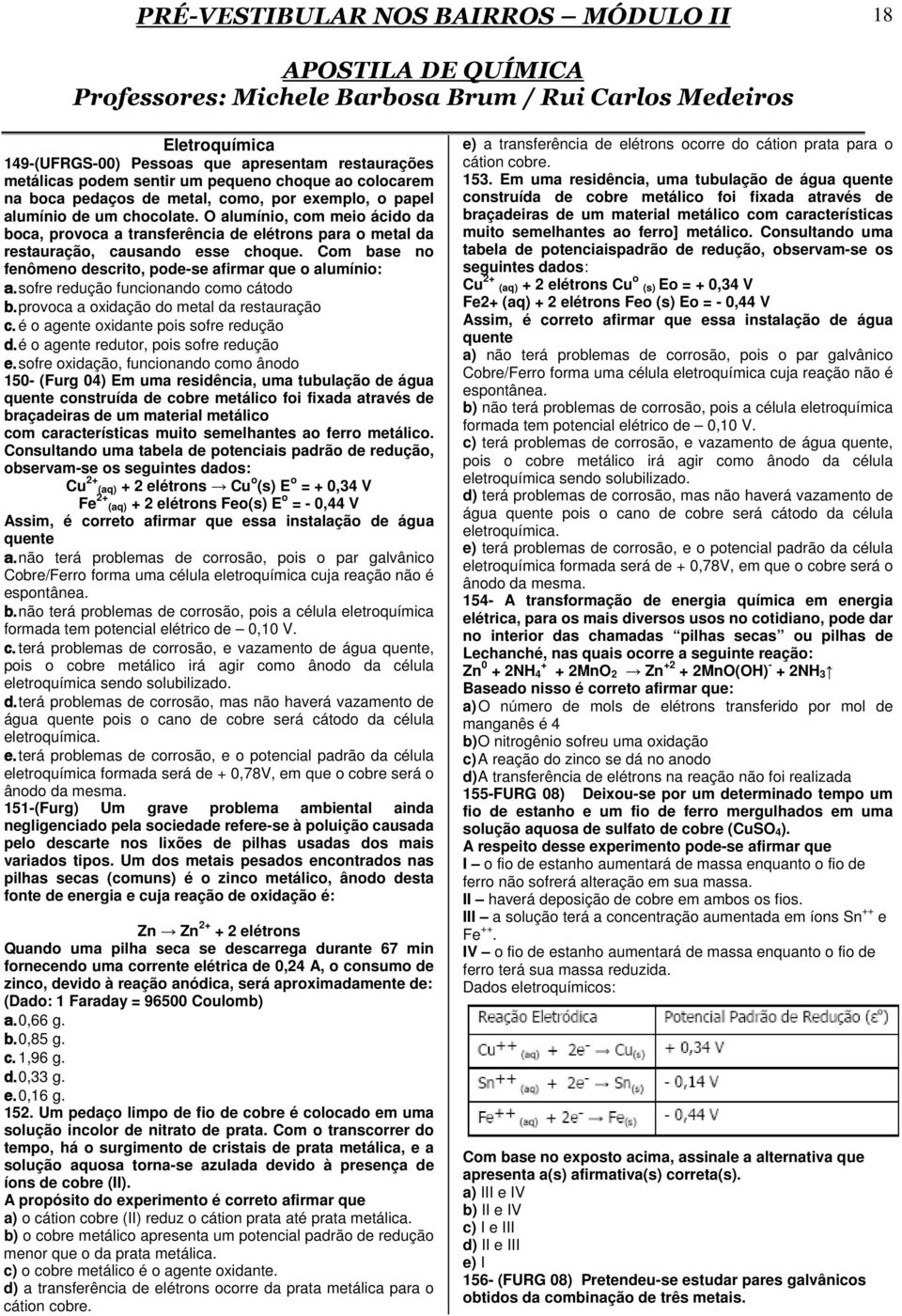 sofre redução funcionando como cátodo b. provoca a oxidação do metal da restauração c. é o agente oxidante pois sofre redução d. é o agente redutor, pois sofre redução e.