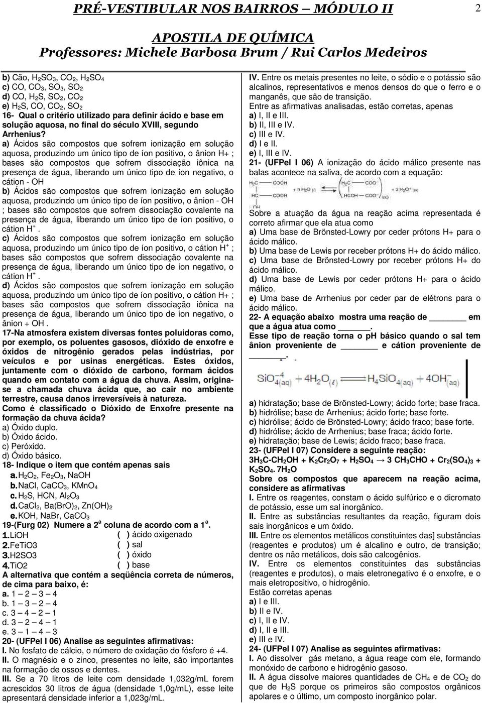 a) Ácidos são compostos que sofrem ionização em solução aquosa, produzindo um único tipo de íon positivo, o ânion H+ ; bases são compostos que sofrem dissociação iônica na presença de água, liberando