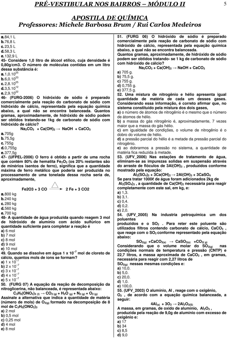 10 22 46- (FURG-2006) O hidróxido de sódio é preparado comercialmente pela reação do carbonato de sódio com hidróxido de cálcio, representada pela equação química abaixo, a qual não se encontra