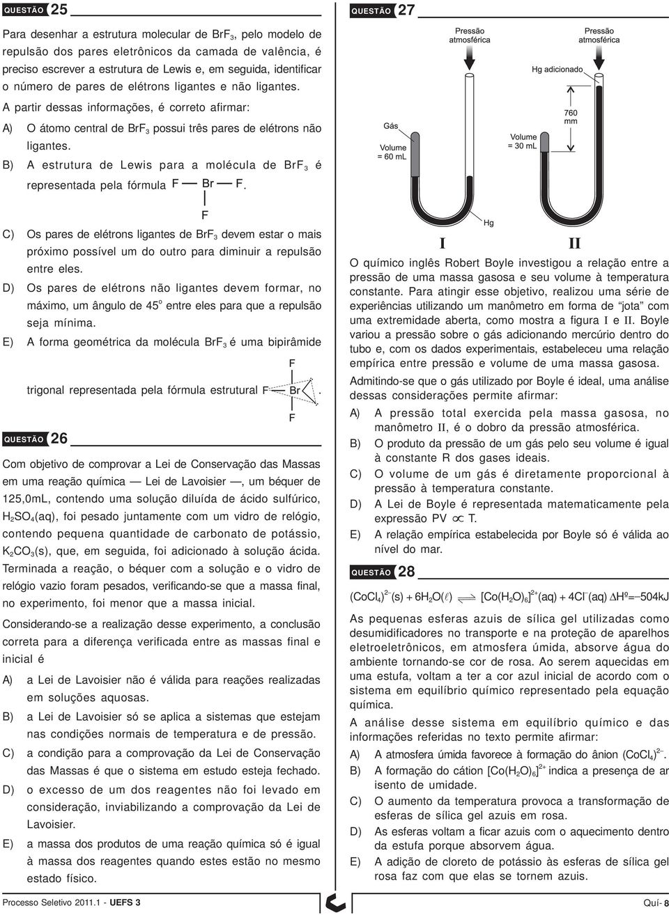 B) A estrutura de Lewis para a molécula de BrF 3 é representada pela fórmula.