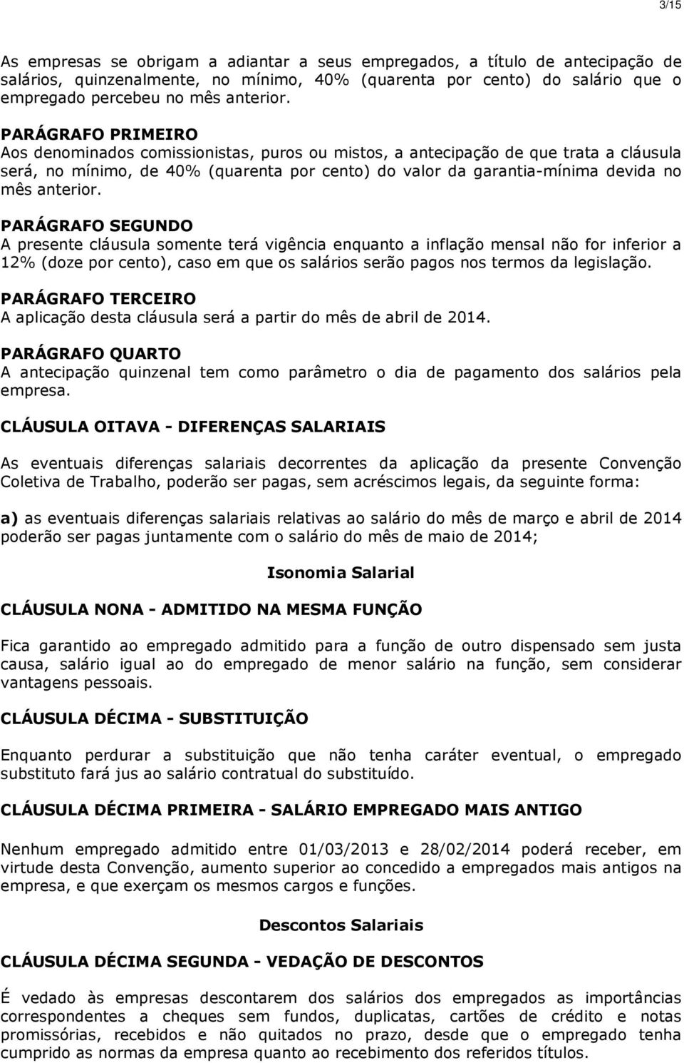 A presente cláusula somente terá vigência enquanto a inflação mensal não for inferior a 12% (doze por cento), caso em que os salários serão pagos nos termos da legislação.