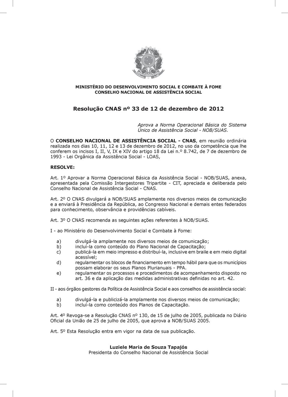 O CONSELHO NACIONAL DE ASSISTÊNCIA SOCIAL - CNAS, em reunião ordinária realizada nos dias 10, 11, 12 e 13 de dezembro de 2012, no uso da competência que lhe conferem os incisos I, II, V, IX e XIV do