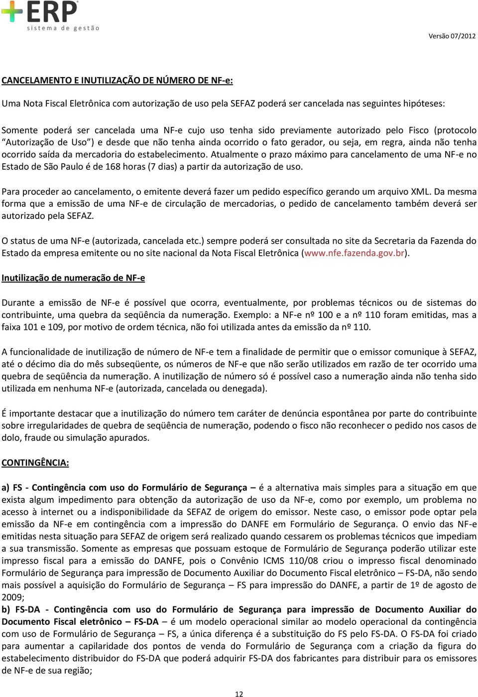 do estabelecimento. Atualmente o prazo máximo para cancelamento de uma NF-e no Estado de São Paulo é de 168 horas (7 dias) a partir da autorização de uso.