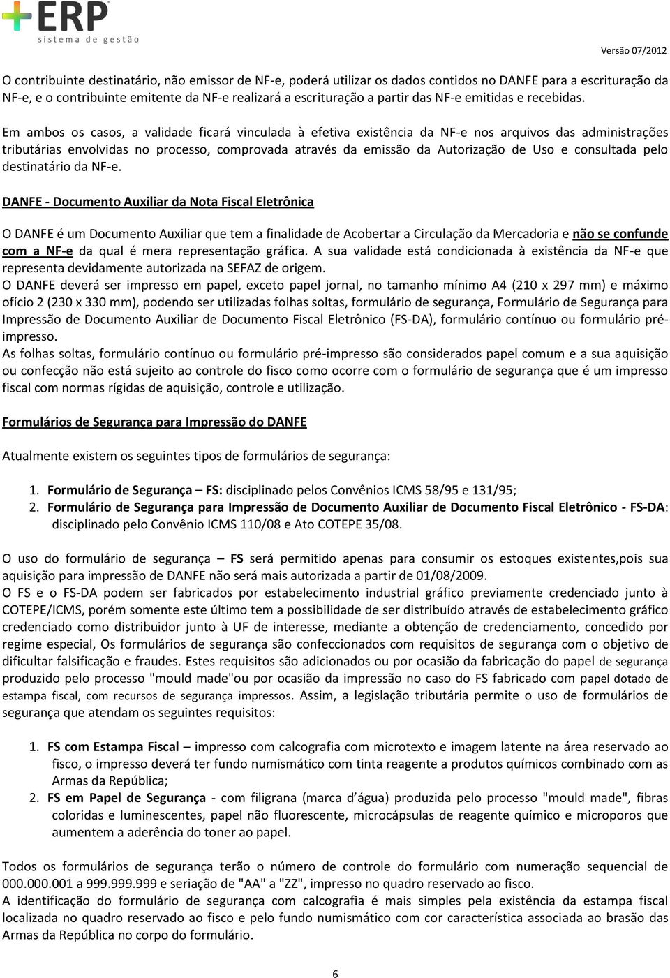 Em ambos os casos, a validade ficará vinculada à efetiva existência da NF-e nos arquivos das administrações tributárias envolvidas no processo, comprovada através da emissão da Autorização de Uso e