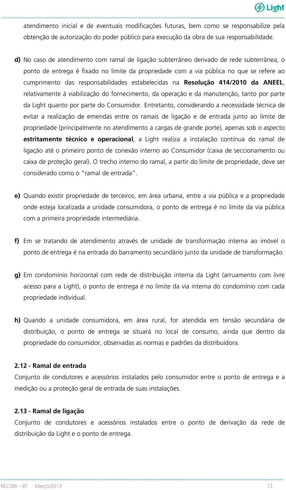 responsabilidades estabelecidas na Resolução 414/2010 da ANEEL, relativamente à viabilização do fornecimento, da operação e da manutenção, tanto por parte da Light quanto por parte do Consumidor.