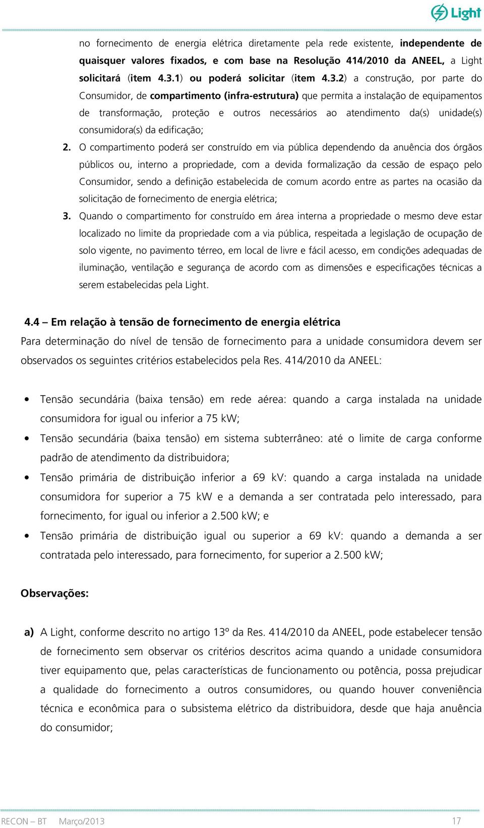 2) a construção, por parte do Consumidor, de compartimento (infra-estrutura) que permita a instalação de equipamentos de transformação, proteção e outros necessários ao atendimento da(s) unidade(s)