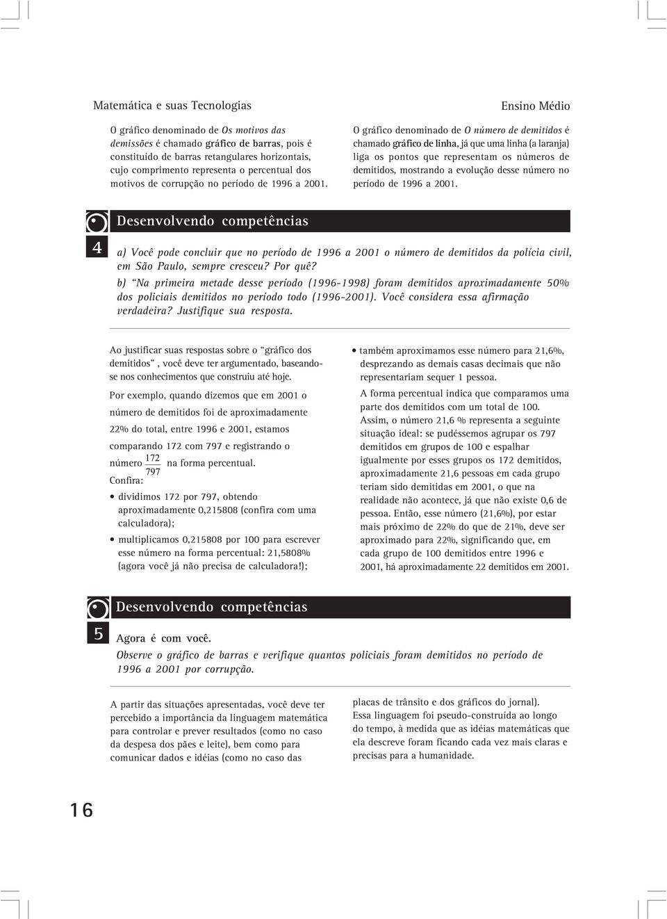 A Matemática penetrou na Sociologia, Psicologia, Medicina e Lingüística. Sob o nome de cliometria, está se infiltrando na História, para sobressalto dos mais velhos. DAVIS, Philip J.; KERSH, Reuben.