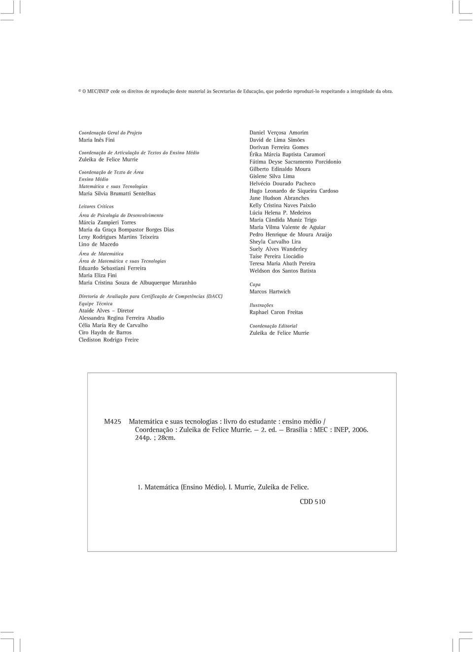 Maria Silvia Brumatti Sentelhas Leitores Críticos Área de Psicologia do Desenvolvimento Márcia Zampieri Torres Maria da Graça Bompastor Borges Dias Leny Rodrigues Martins Teixeira Lino de Macedo Área