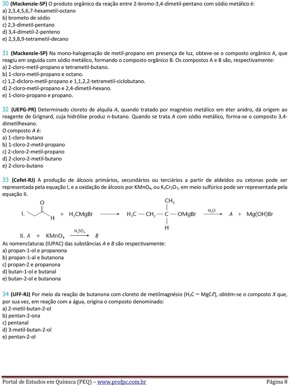 metálico, formando o composto orgânico B. Os compostos A e B são, respectivamente: a) 2-cloro-metil-propano e tetrametil-butano. b) 1-cloro-metil-propano e octano.