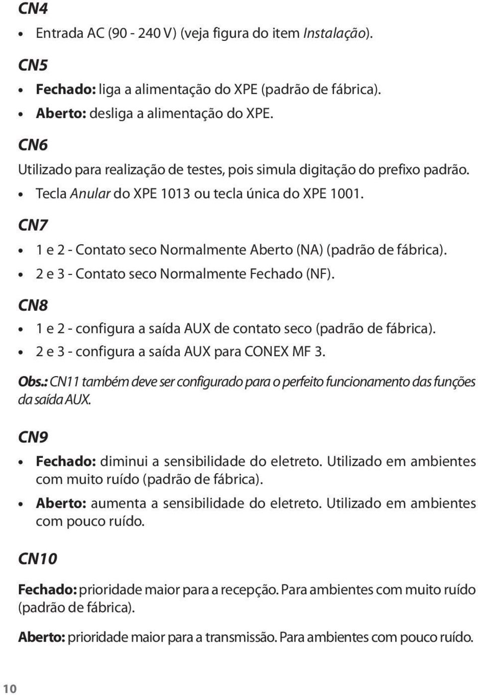 CN7 CN8 1 e 2 - Contato seco Normalmente Aberto (NA) (padrão de fábrica). 2 e 3 - Contato seco Normalmente Fechado (NF). 1 e 2 - configura a saída AUX de contato seco (padrão de fábrica).