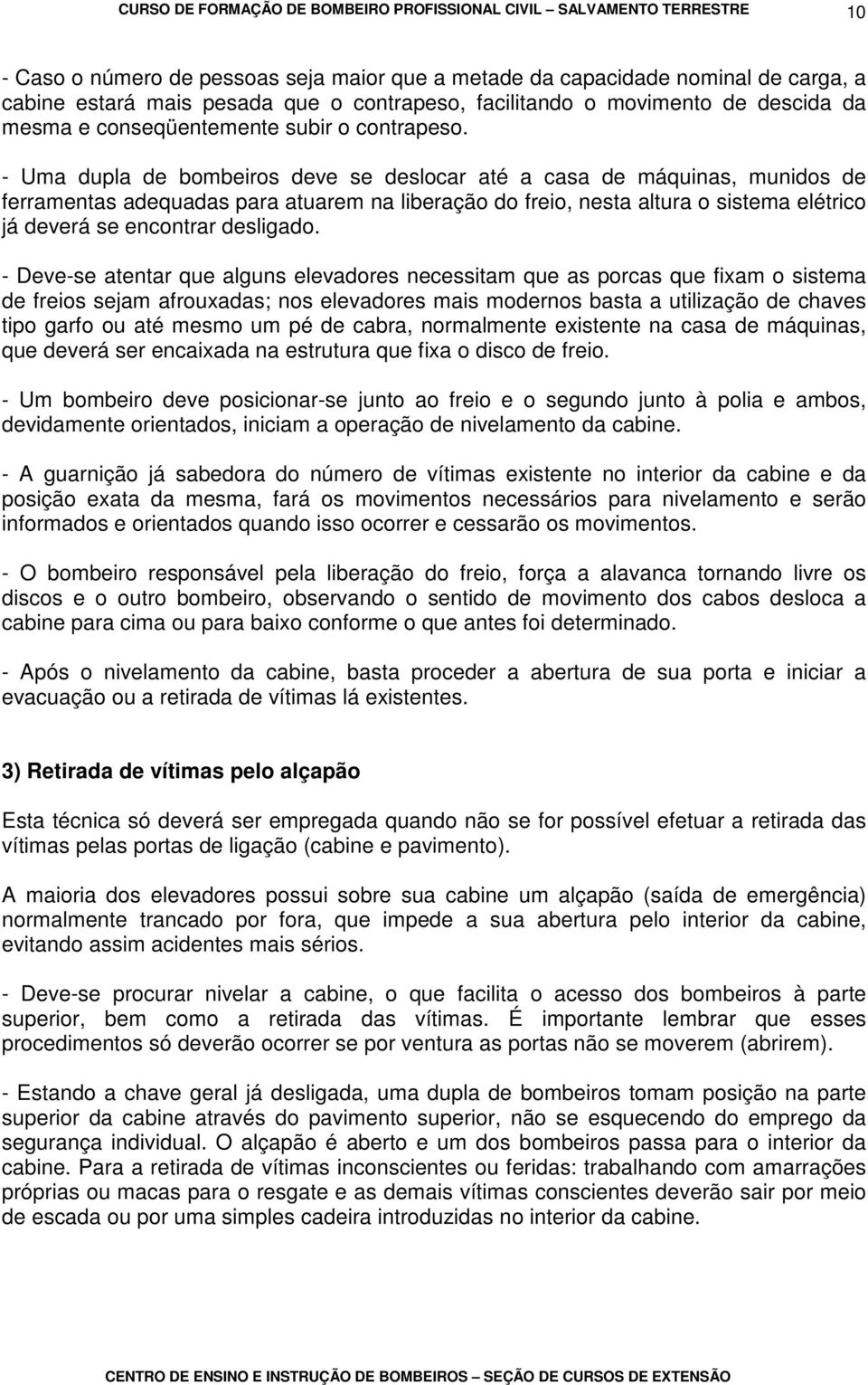 - Uma dupla de bombeiros deve se deslocar até a casa de máquinas, munidos de ferramentas adequadas para atuarem na liberação do freio, nesta altura o sistema elétrico já deverá se encontrar desligado.