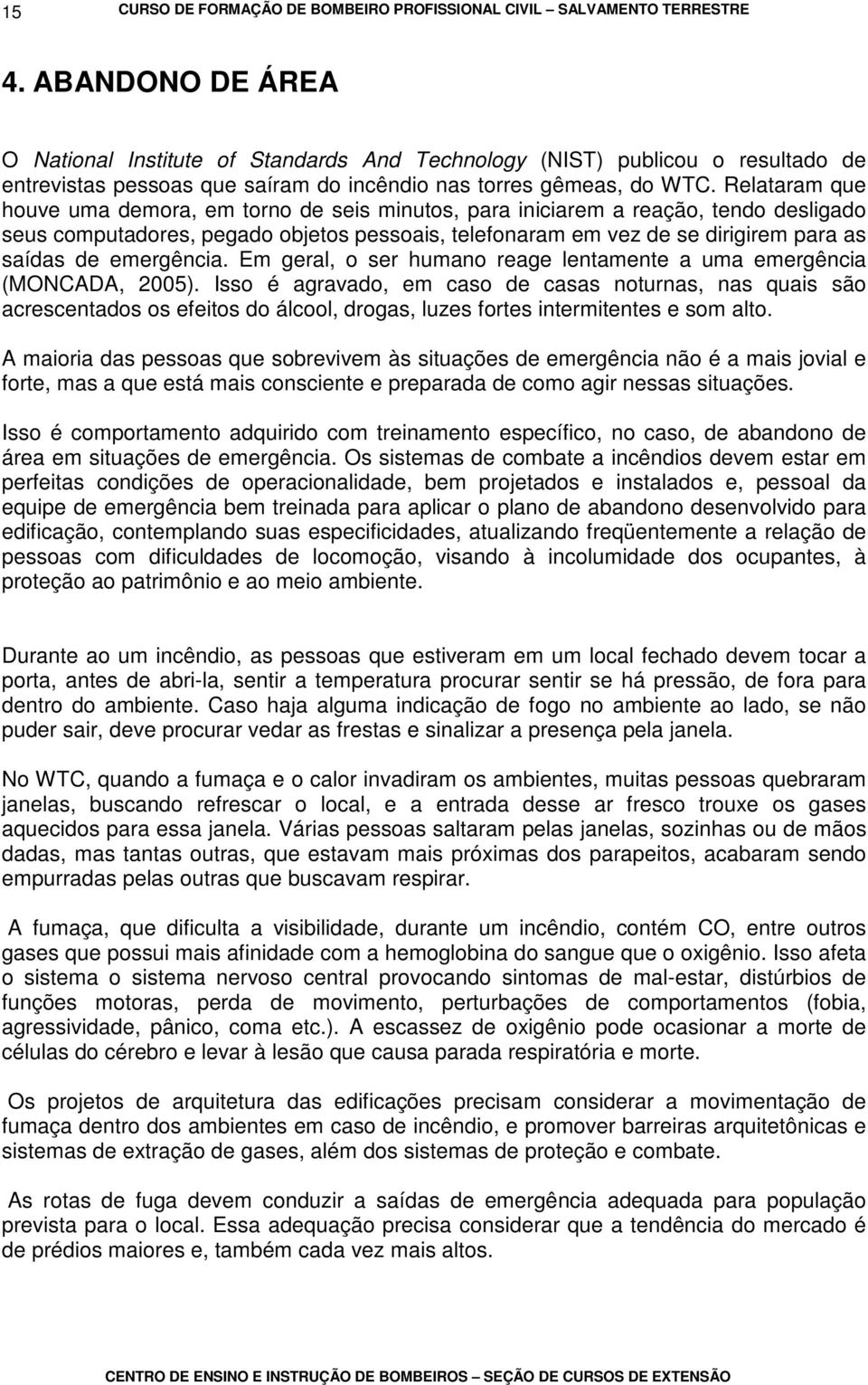 Relataram que houve uma demora, em torno de seis minutos, para iniciarem a reação, tendo desligado seus computadores, pegado objetos pessoais, telefonaram em vez de se dirigirem para as saídas de