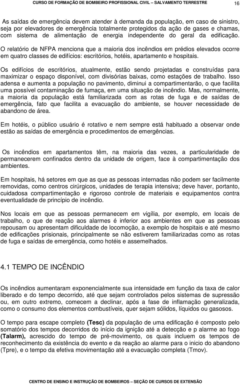 O relatório de NFPA menciona que a maioria dos incêndios em prédios elevados ocorre em quatro classes de edifícios: escritórios, hotéis, apartamento e hospitais.