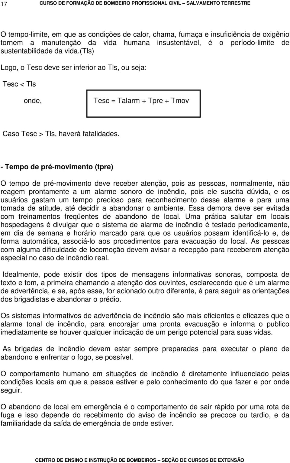 - Tempo de pré-movimento (tpre) O tempo de pré-movimento deve receber atenção, pois as pessoas, normalmente, não reagem prontamente a um alarme sonoro de incêndio, pois ele suscita dúvida, e os