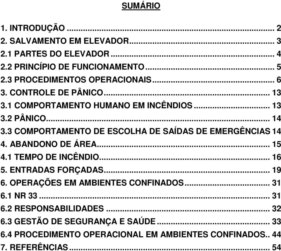 3 COMPORTAMENTO DE ESCOLHA DE SAÍDAS DE EMERGÊNCIAS 14 4. ABANDONO DE ÁREA... 15 4.1 TEMPO DE INCÊNDIO... 16 5. ENTRADAS FORÇADAS... 19 6.