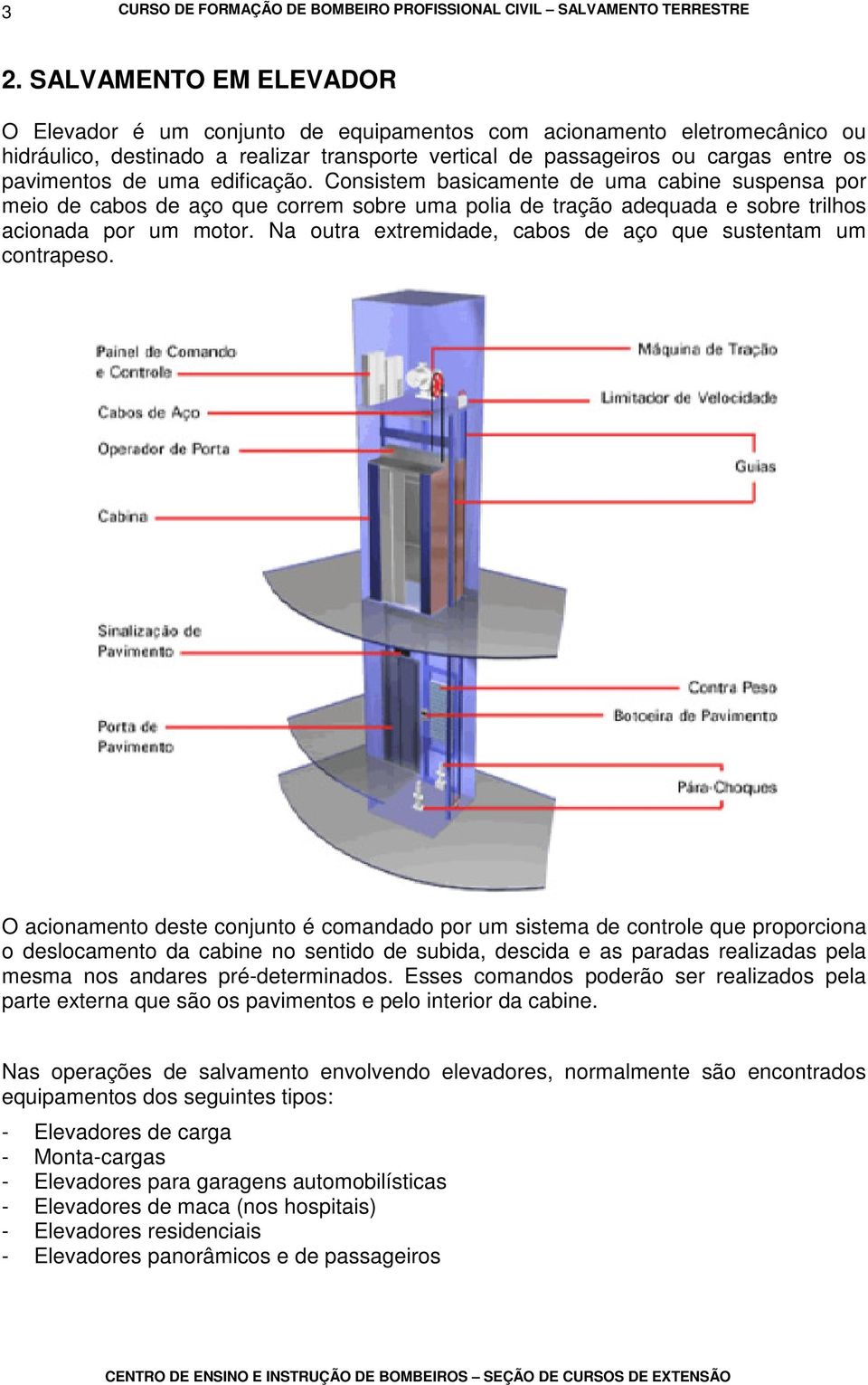 uma edificação. Consistem basicamente de uma cabine suspensa por meio de cabos de aço que correm sobre uma polia de tração adequada e sobre trilhos acionada por um motor.