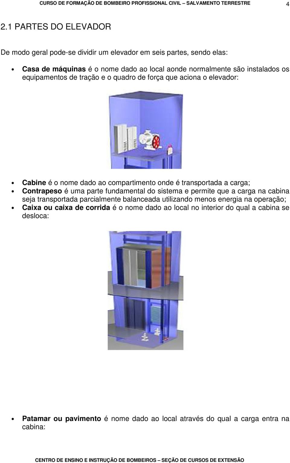 equipamentos de tração e o quadro de força que aciona o elevador: Cabine é o nome dado ao compartimento onde é transportada a carga; Contrapeso é uma parte fundamental do