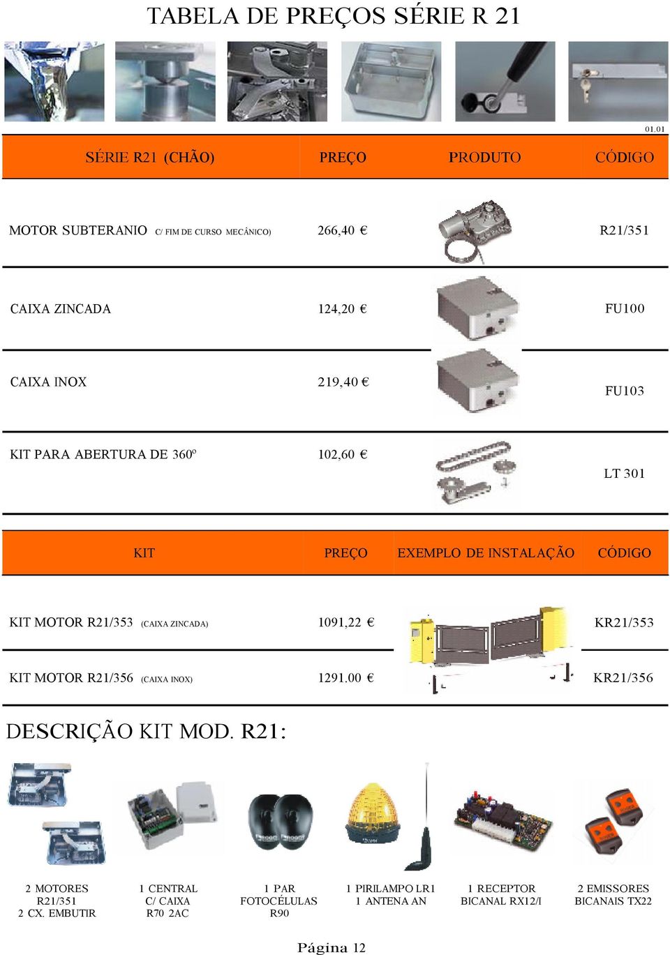 102,60 C/ FIM DE CURSO MECÂNICO) FU103 LT 301 KIT EXEMPLO DE INSTALAÇÃO KIT MOTOR R21/353 (CAIXA ZINCADA) 1091,22 KR21/353 KIT