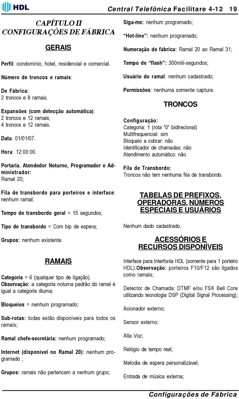 Portaria, Atendedor Noturno, Programador e Administrador: Ramal 20; Fila de transbordo para porteiros e interface: nenhum ramal; Tempo de transbordo geral = 15 segundos; Tipo de transbordo = Com bip