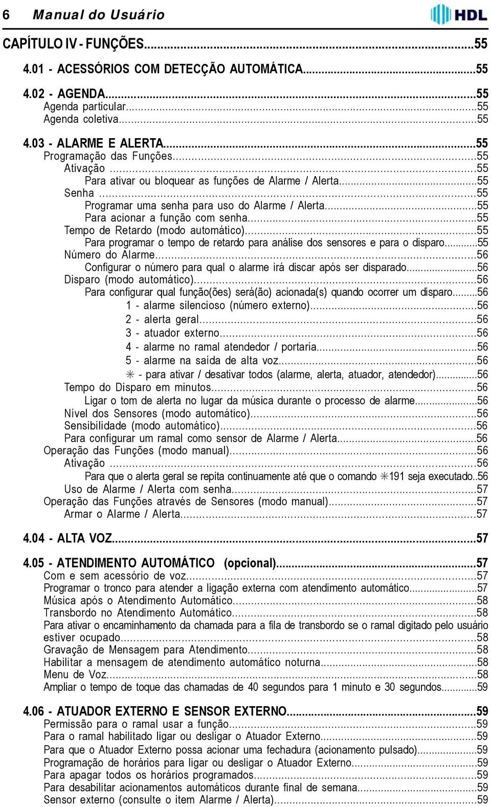 ..55 Para acionar a função com senha...55 Tempo de Retardo (modo automático)...55 Para programar o tempo de retardo para análise dos sensores e para o disparo...55 Número do Alarme.