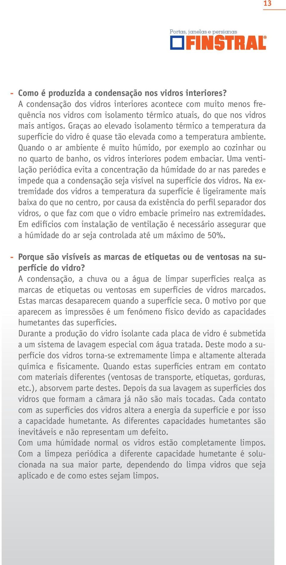 Graças ao elevado isolamento térmico a temperatura da superfície do vidro é quase tão elevada como a temperatura ambiente.