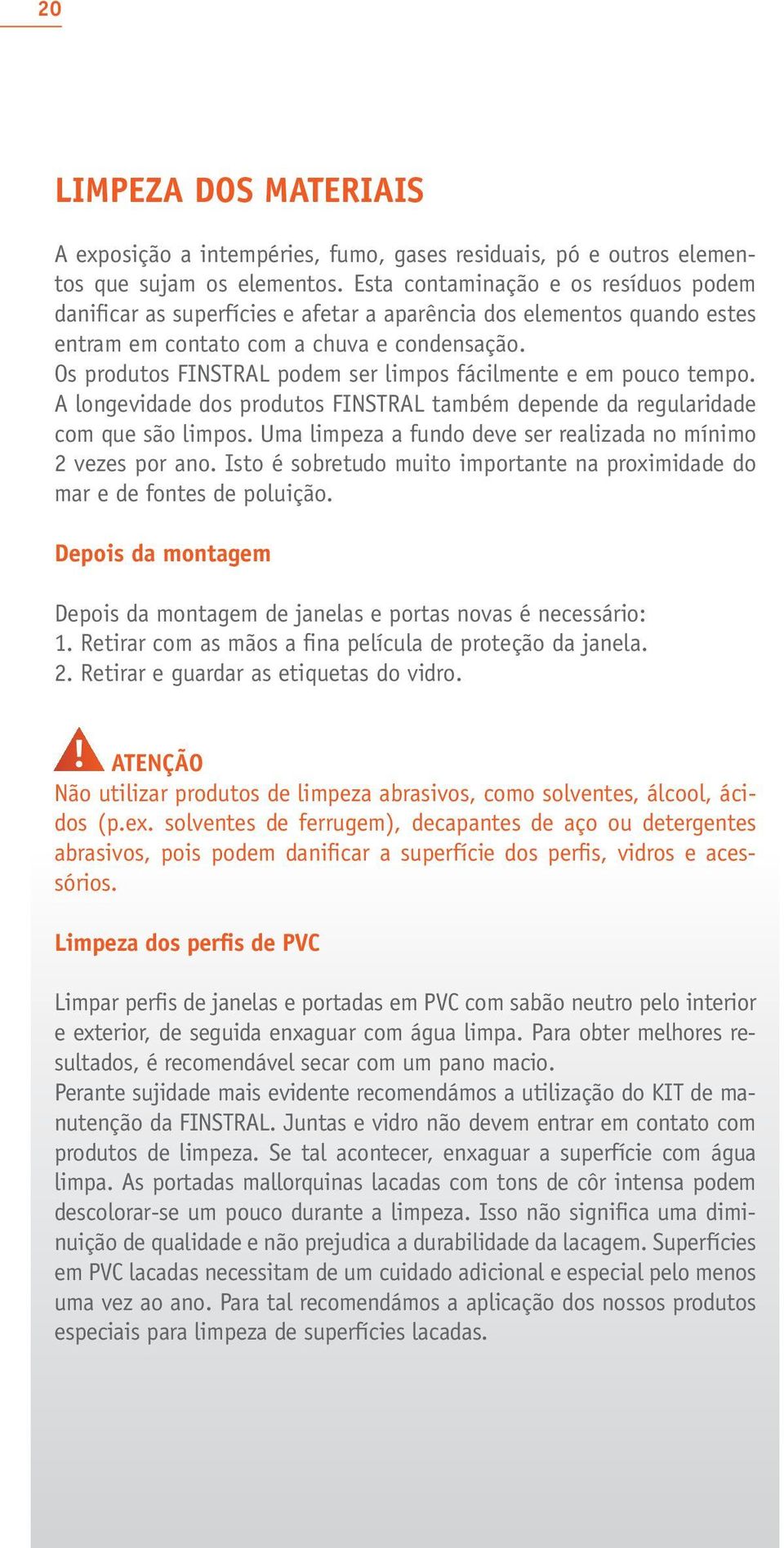 Os produtos FINSTRAL podem ser limpos fácilmente e em pouco tempo. A longevidade dos produtos FINSTRAL também depende da regularidade com que são limpos.