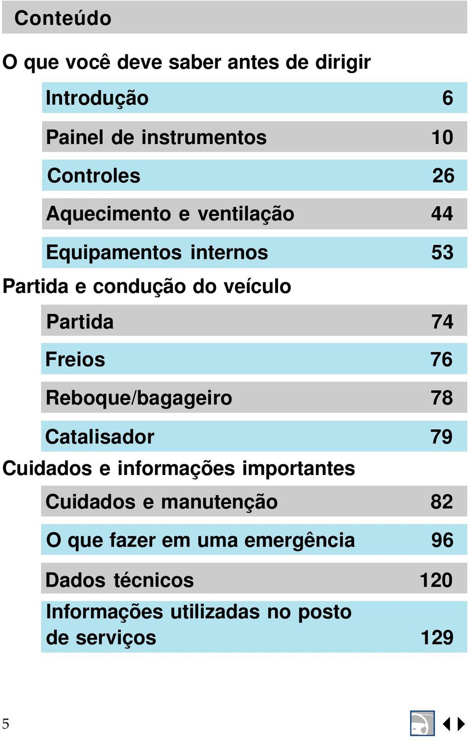 76 Reboque/bagageiro 78 Catalisador 79 Cuidados e informações importantes Cuidados e manutenção 82 O