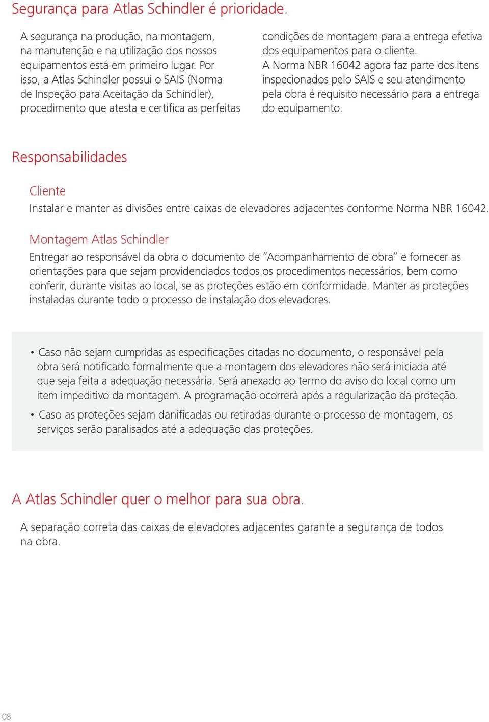 equipamentos para o cliente. A Norma NBR 16042 agora faz parte dos itens inspecionados pelo SAIS e seu atendimento pela obra é requisito necessário para a entrega do equipamento.