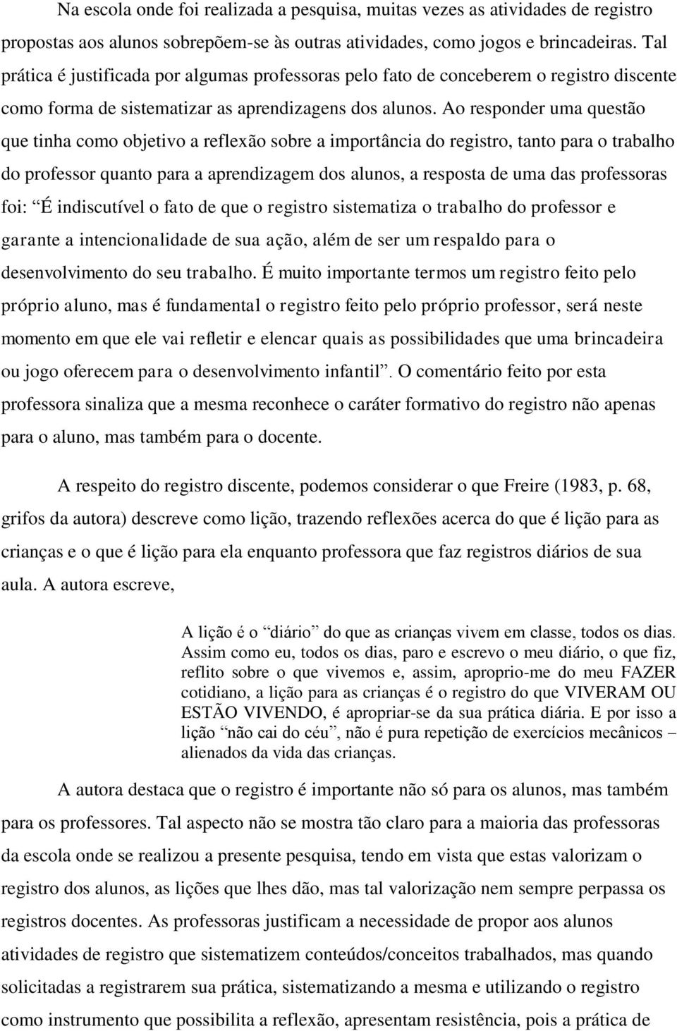 Ao responder uma questão que tinha como objetivo a reflexão sobre a importância do registro, tanto para o trabalho do professor quanto para a aprendizagem dos alunos, a resposta de uma das