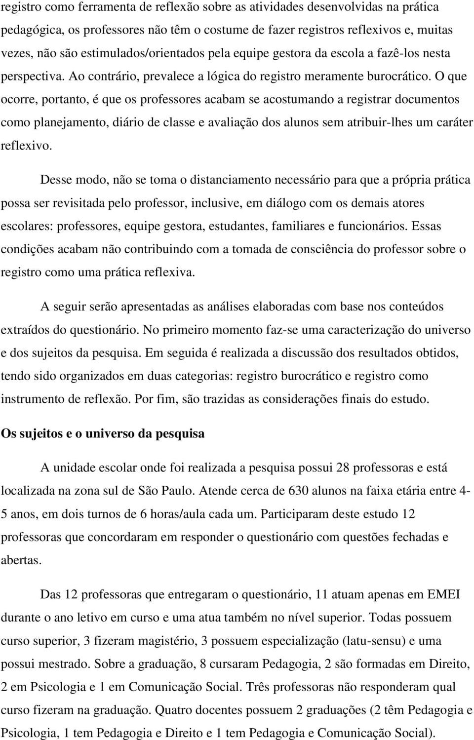 O que ocorre, portanto, é que os professores acabam se acostumando a registrar documentos como planejamento, diário de classe e avaliação dos alunos sem atribuir-lhes um caráter reflexivo.