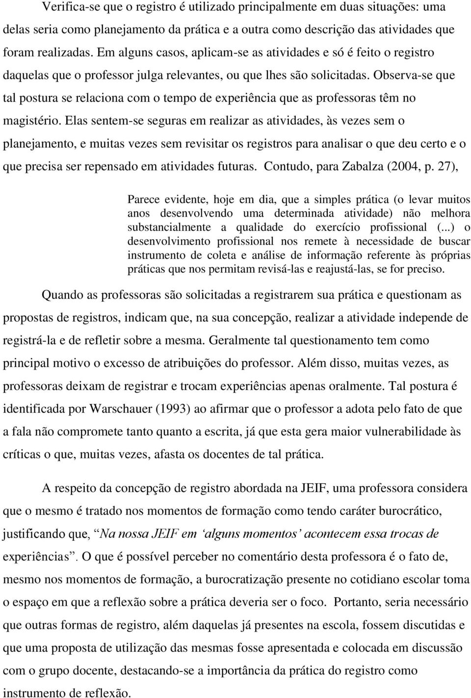 Observa-se que tal postura se relaciona com o tempo de experiência que as professoras têm no magistério.