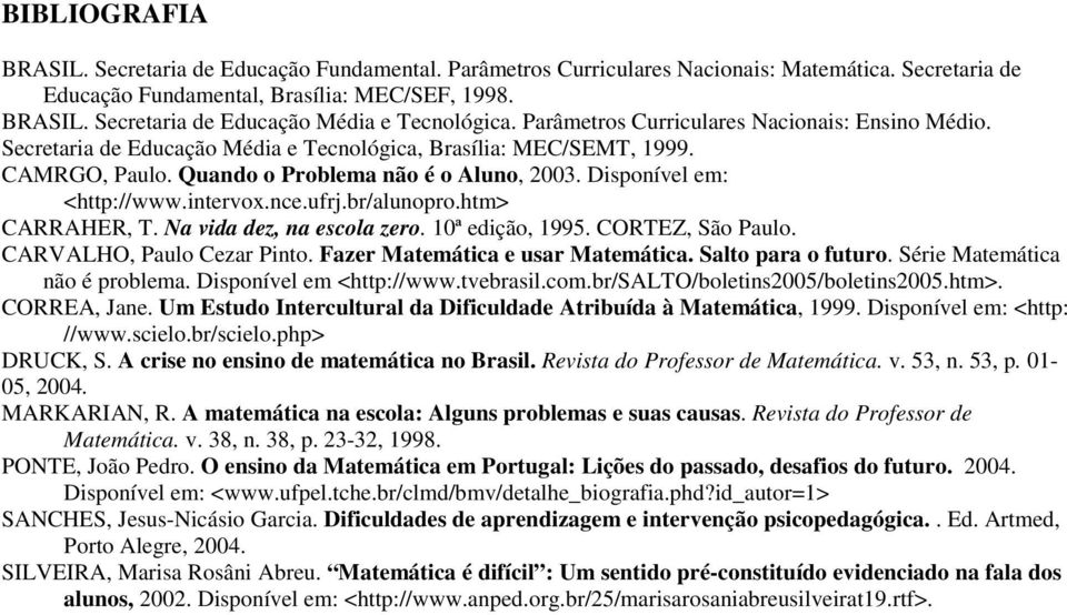 intervox.nce.ufrj.br/alunopro.htm> CARRAHER, T. Na vida dez, na escola zero. 10ª edição, 1995. CORTEZ, São Paulo. CARVALHO, Paulo Cezar Pinto. Fazer Matemática e usar Matemática. Salto para o futuro.