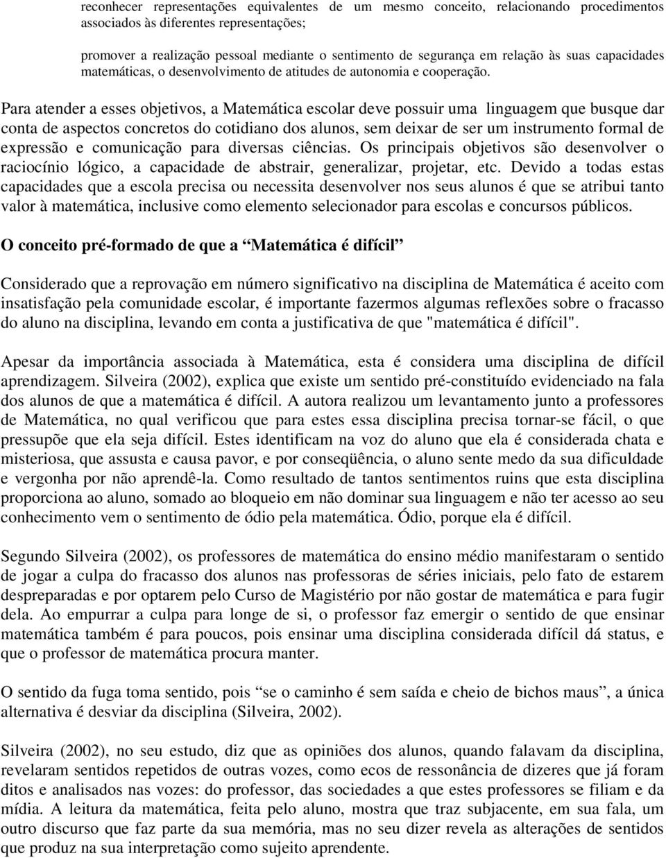 Para atender a esses objetivos, a Matemática escolar deve possuir uma linguagem que busque dar conta de aspectos concretos do cotidiano dos alunos, sem deixar de ser um instrumento formal de