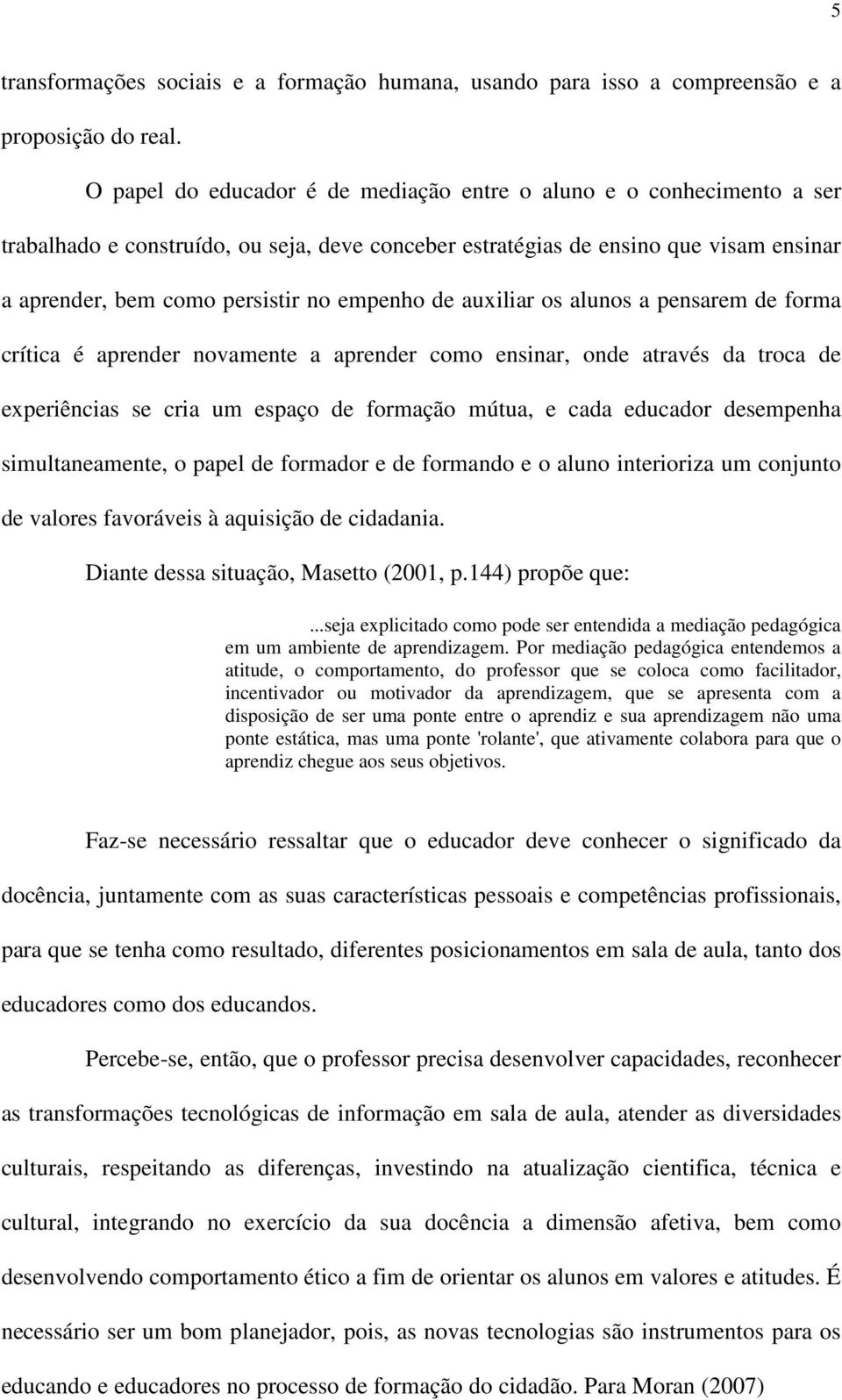 empenho de auxiliar os alunos a pensarem de forma crítica é aprender novamente a aprender como ensinar, onde através da troca de experiências se cria um espaço de formação mútua, e cada educador