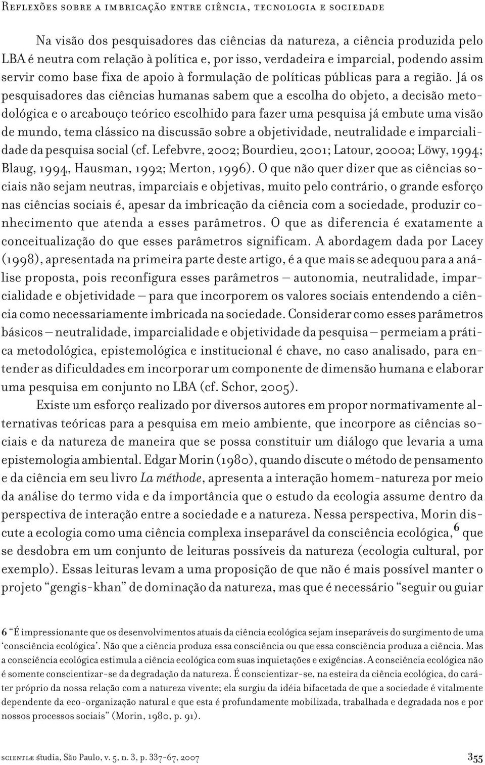 Já os pesquisadores das ciências humanas sabem que a escolha do objeto, a decisão metodológica e o arcabouço teórico escolhido para fazer uma pesquisa já embute uma visão de mundo, tema clássico na