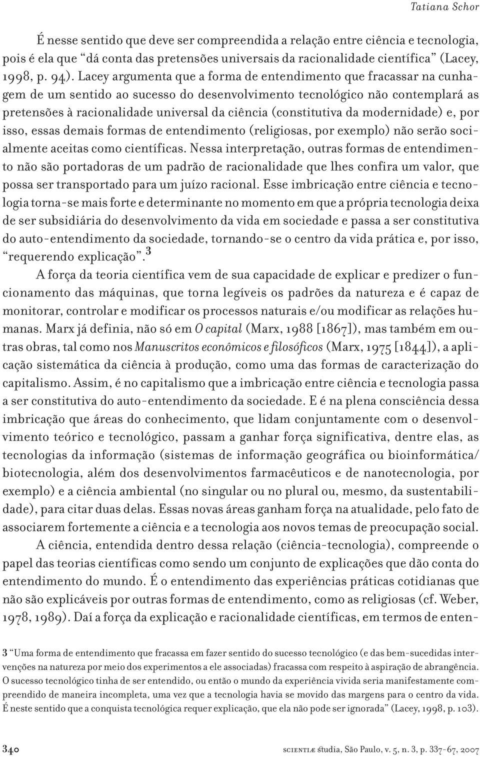 (constitutiva da modernidade) e, por isso, essas demais formas de entendimento (religiosas, por exemplo) não serão socialmente aceitas como científicas.